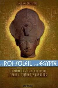 Le Roi-Soleil de l'Egypte : Aménophis III : les mémoires d'Aménophis III, le plus glorieux des Pharaons