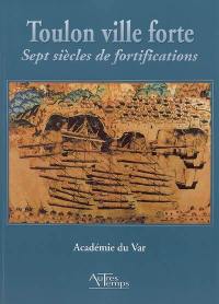 Toulon ville forte : sept siècles de fortifications