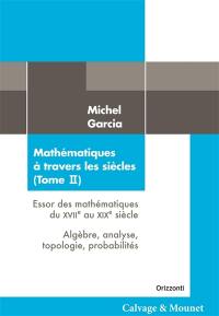 Mathématiques à travers les siècles. Vol. 2. Essor des mathématiques du XVIIe au XIXe siècle : algèbre, analyse, topologie, probabilités