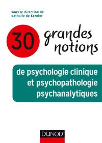 30 grandes notions de psychologie clinique et psychopathologie psychanalytique