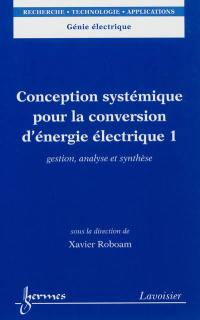 Conception systémique pour la conversion d'énergie électrique. Vol. 1. Gestion, analyse et synthèse