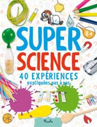 Super science : 40 expériences expliquées pas à pas