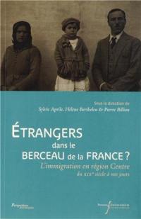 Etrangers dans le berceau de la France ? : l'immigration en région Centre du XIXe siècle à nos jours