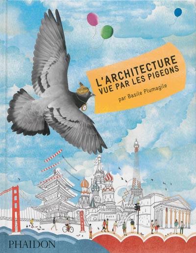 L'architecture vue par les pigeons : par Basile Plumagile