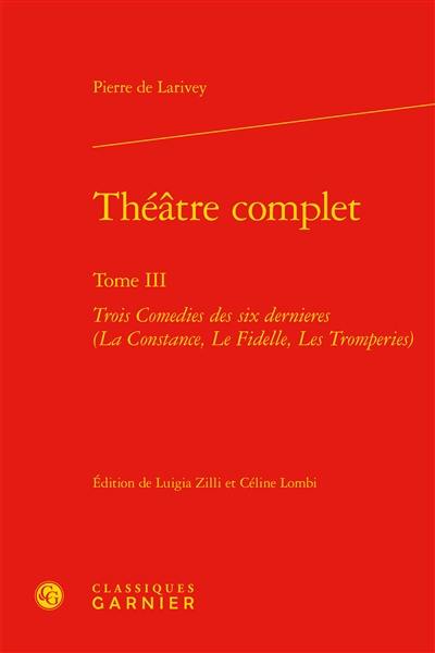 Théâtre complet. Vol. 3. Trois comédies des six dernières