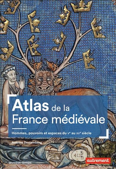 Atlas de la France médiévale : hommes, pouvoirs et espaces, du Ve au XVe siècle