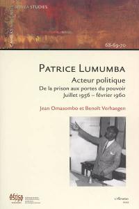 Patrice Lumumba : acteur politique : de la prison aux portes du pouvoir, juillet 1956-février 1960