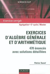 Exercices d'algèbre générale et d'arithmétique : 470 énoncés avec solutions détaillées : agrégation, licence 3e année, master