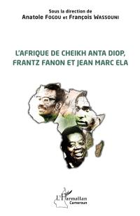 L'Afrique de Cheikh Anta Diop, Frantz Fanon et Jean Marc Ela