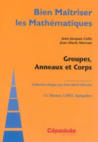 Groupes, anneaux et corps : L3, masters, Capes, agrégation