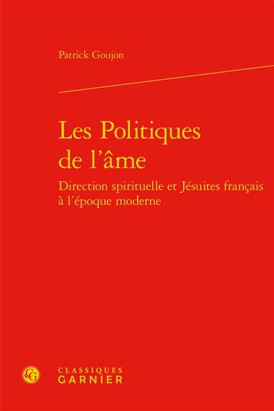 Les politiques de l'âme : direction spirituelle et jésuites français à l'époque moderne