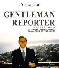 Gentleman reporter : de Mitterrand à Reagan, du Liberia à la Corée du Nord, quarante ans de journalisme