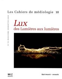 Cahiers de médiologie (Les), n° 10. Lux, des Lumières aux lumières