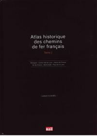 Atlas historique des chemins de fer français. Vol. 2. Bretagne, Centre-Val de Loire, Hauts-de-France, Ile-de-France, Normandie, Pays de la Loire