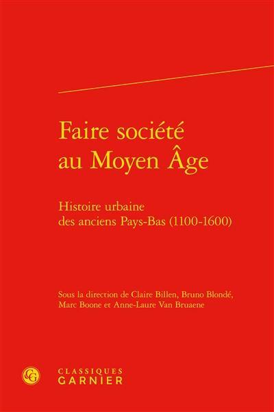 Faire société au Moyen Age : histoire urbaine des anciens Pays-Bas (1100-1600)