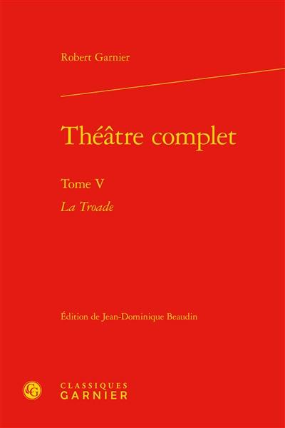 Théâtre complet. Vol. 5. La Troade