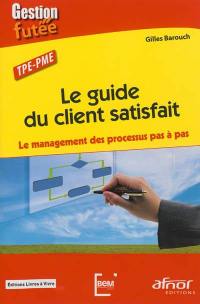 Le guide du client satisfait : le management des processus pas à pas : TPE-PME