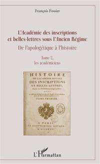 L'Académie des inscriptions et belles-lettres sous l'Ancien Régime : de l'apologétique à l'histoire. Vol. 2. Les académiciens