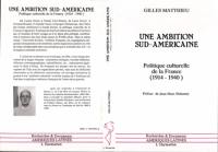 Une Ambition sud-américaine : politique culturelle de la France, 1914-1940