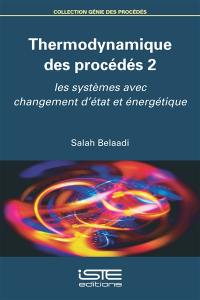 Thermodynamique des procédés. Vol. 2. Les systèmes  avec changement d'état et énergétique