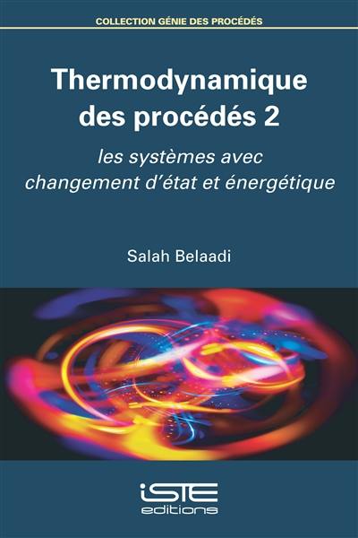 Thermodynamique des procédés. Vol. 2. Les systèmes  avec changement d'état et énergétique
