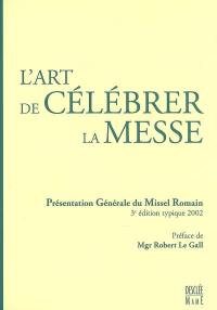 L'art de célébrer la messe : présentation générale du Missel romain, 3e édition typique 2002