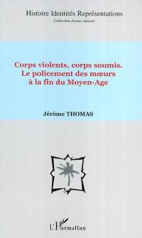 Corps violents, corps soumis : le policement des moeurs à la fin du Moyen Age