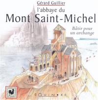 L'abbaye du Mont-Saint-Michel : bâtir pour un archange