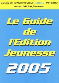 Le guide de l'édition jeunesse 2005 : les conseils pratiques, les éditeurs, les producteurs, les auteurs, les illustrateurs...