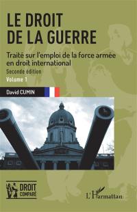 Le droit de la guerre : traité sur l'emploi de la force armée en droit international. Vol. 1