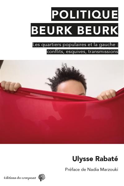 Politique beurk beurk : les quartiers populaires et la gauche : conflits, esquives, transmissions