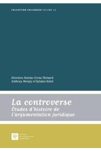 La controverse : études d'histoire de l'argumentation juridique : actes des journées internationales de la Société d'histoire du droit (Faculté de droit de Rennes, 28-31 mai 2015)