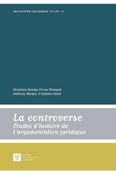 La controverse : études d'histoire de l'argumentation juridique : actes des journées internationales de la Société d'histoire du droit (Faculté de droit de Rennes, 28-31 mai 2015)
