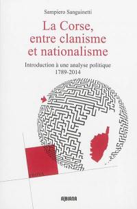 La Corse, entre clanisme et nationalisme : introduction à une analyse politique : 1789-2014