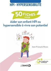HPI-hypersensibilité : 50 fiches pour aider son enfant HPI ou hypersensible à vivre son potentiel