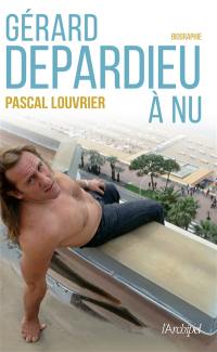 Gérard Depardieu à nu : biographie