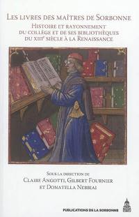 Les livres des maîtres de Sorbonne : histoire et rayonnement du collège et de ses bibliothèques du XIIIe siècle à la Renaissance