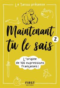 Maintenant tu le sais. Vol. 2. L'origine de 100 expressions françaises !