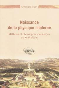 Naissance de la physique moderne : méthode et philosophie mécanique au XVIIe siècle