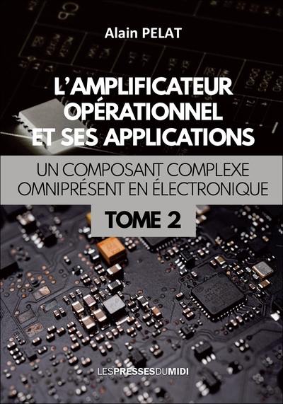 L'amplificateur opérationnel et ses applications : un composant complexe omniprésent en électronique. Vol. 2