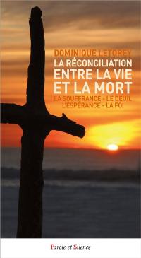 La réconciliation entre la vie et la mort : la souffrance, le deuil, l'espérance, la foi