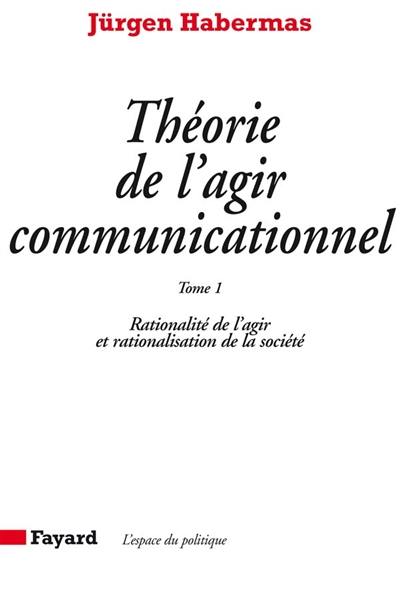 Théorie de l'agir communicationnel. Vol. 1. Rationalité de l'agir et rationalisation de la société