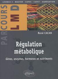 Régulation métabolique : gènes, enzymes, hormones et nutriments : licence 3, master, capes, capet, agrégation