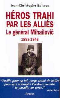 Héros trahi par les alliés : le général Mihailovic, 1893-1946