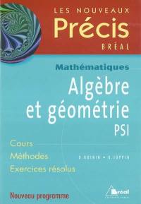 Algèbre et géométrie PSI : cours, méthodes, exercices résolus : nouveau programme