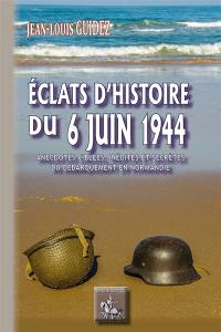 Eclats d'histoire du 6 juin 1944 : anecdotes ciblées, inédites et secrètes du Débarquement en Normandie