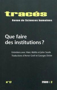 Tracés, n° 17. Que faire des institutions ? : entretiens avec Marc Abélès et John Searle