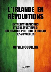 L'Irlande en révolutions : entre nationalismes et conservatismes : une histoire politique et sociale, 18e-20e siècles