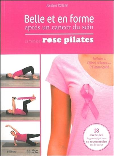 Belle et en forme après un cancer du sein : la méthode Rose Pilates : 18 exercices de gymnastique pour se reconstruire en douceur