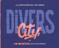Divers city : à la découverte de l'art urbain : + de 100 artistes en Ile-de-France
